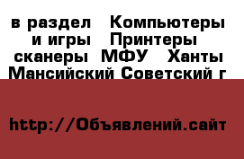  в раздел : Компьютеры и игры » Принтеры, сканеры, МФУ . Ханты-Мансийский,Советский г.